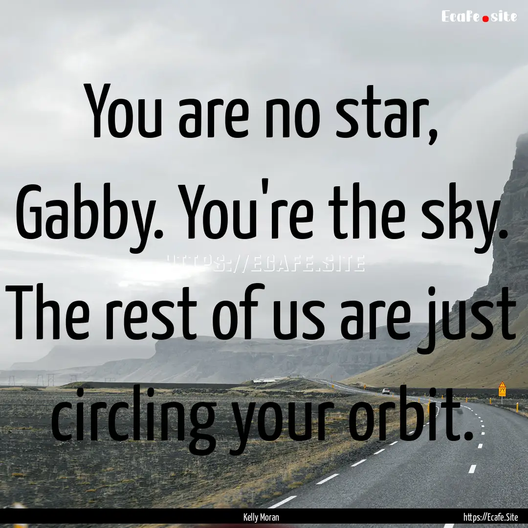 You are no star, Gabby. You're the sky. The.... : Quote by Kelly Moran