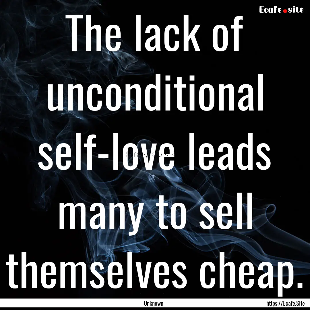 The lack of unconditional self-love leads.... : Quote by Unknown