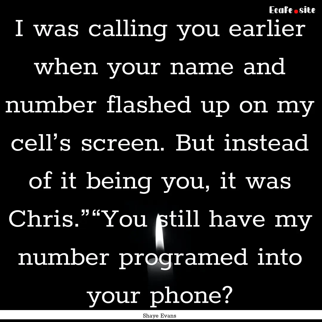 I was calling you earlier when your name.... : Quote by Shaye Evans