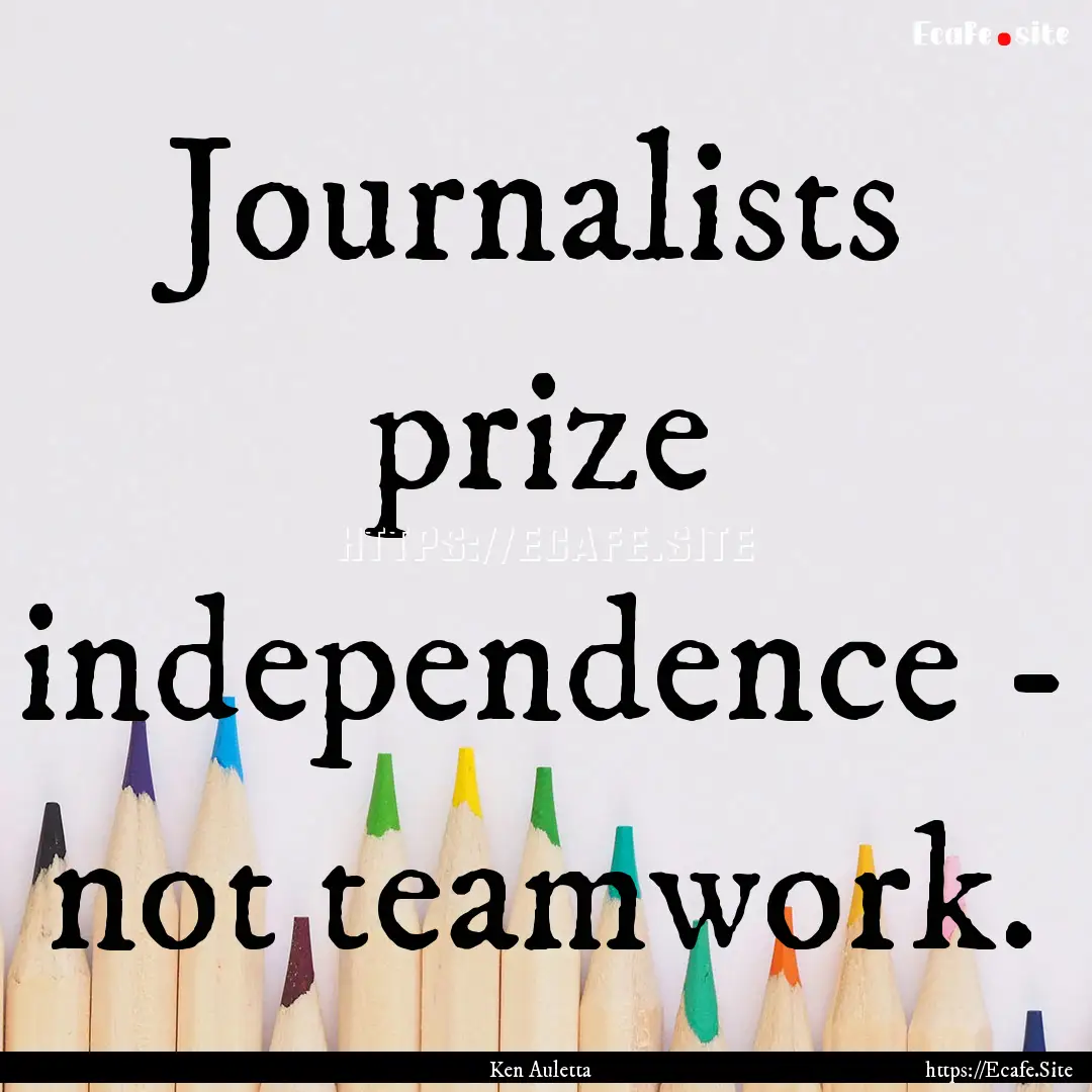 Journalists prize independence - not teamwork..... : Quote by Ken Auletta