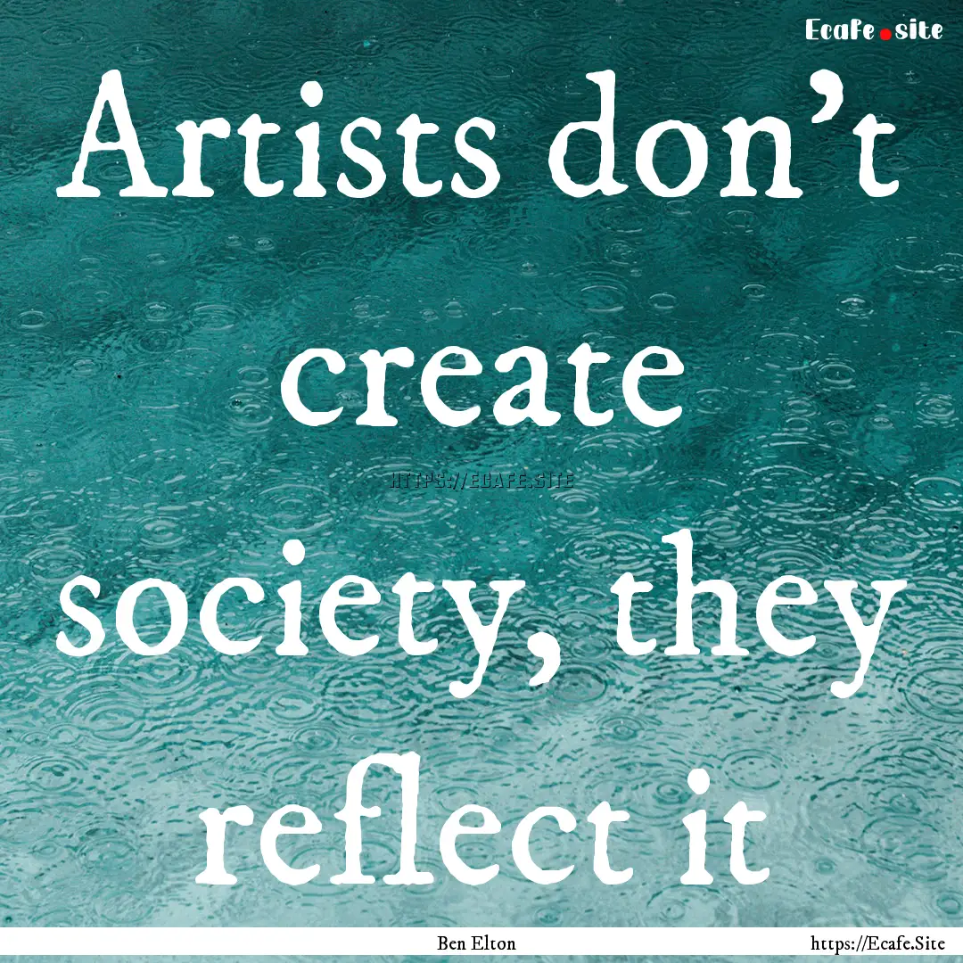 Artists don't create society, they reflect.... : Quote by Ben Elton