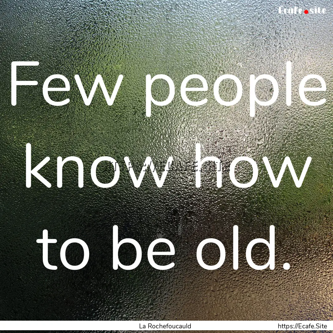 Few people know how to be old. : Quote by La Rochefoucauld