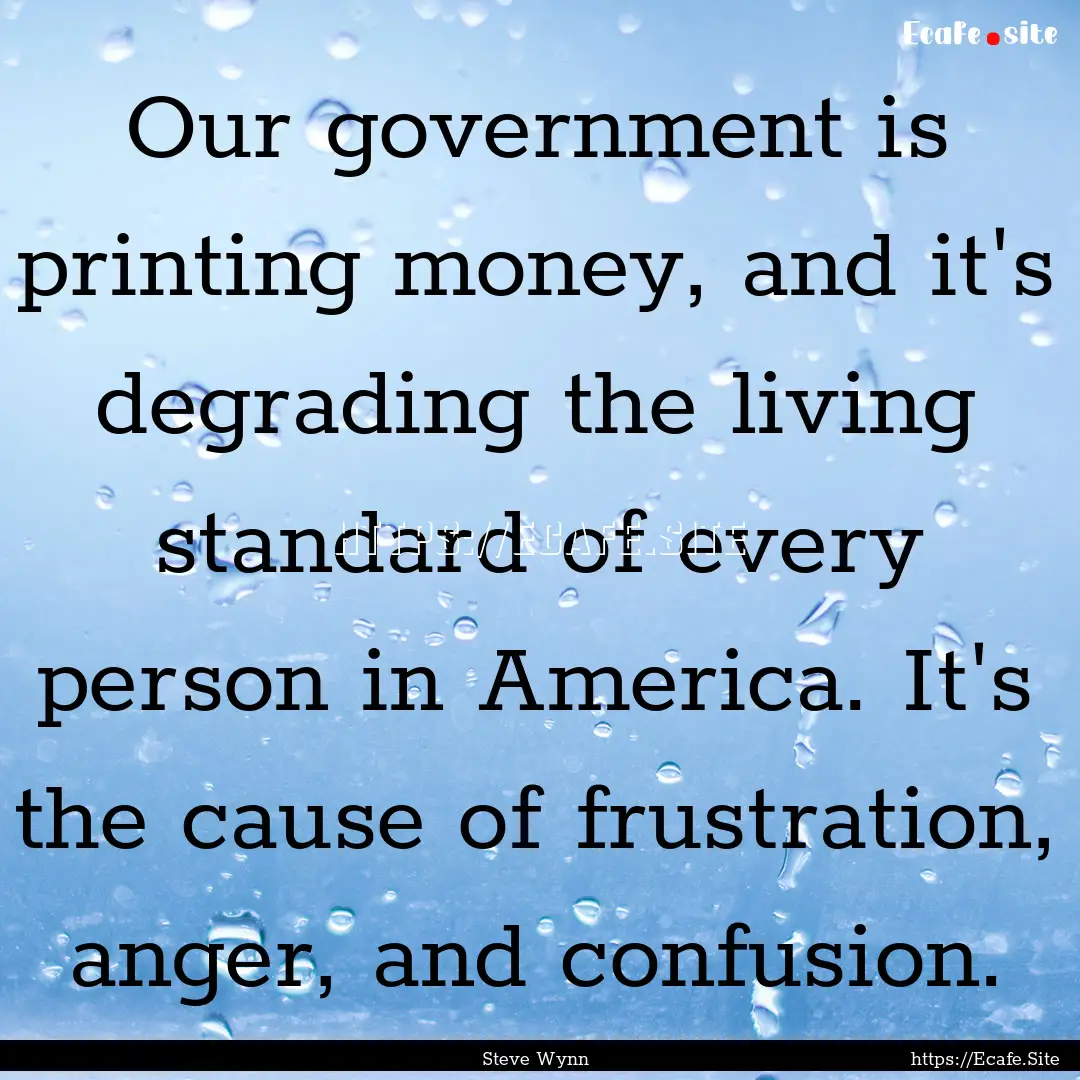 Our government is printing money, and it's.... : Quote by Steve Wynn