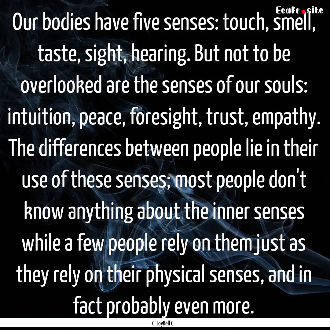 Our bodies have five senses: touch, smell,.... : Quote by C. JoyBell C.