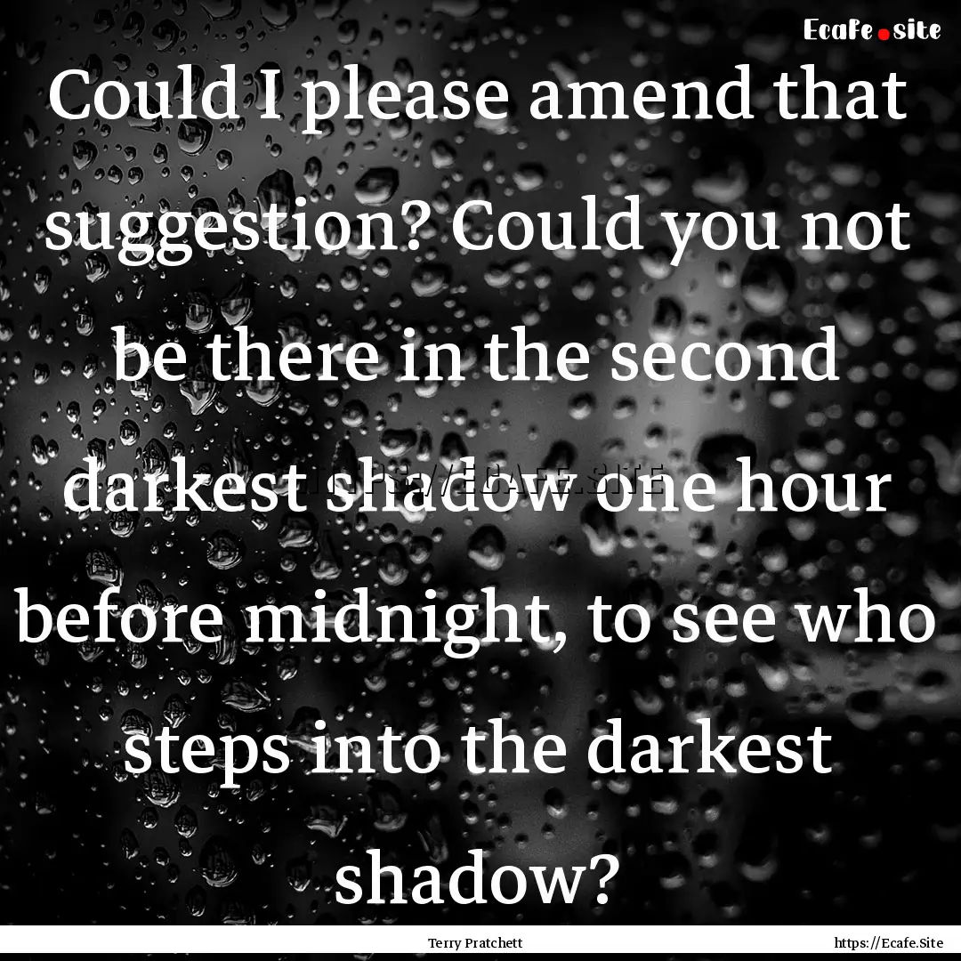 Could I please amend that suggestion? Could.... : Quote by Terry Pratchett