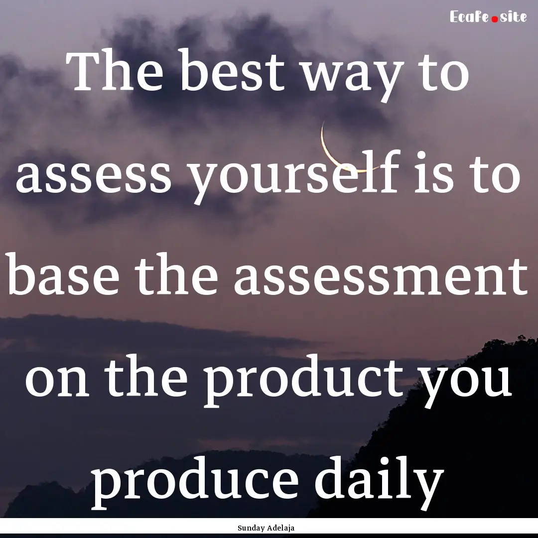 The best way to assess yourself is to base.... : Quote by Sunday Adelaja