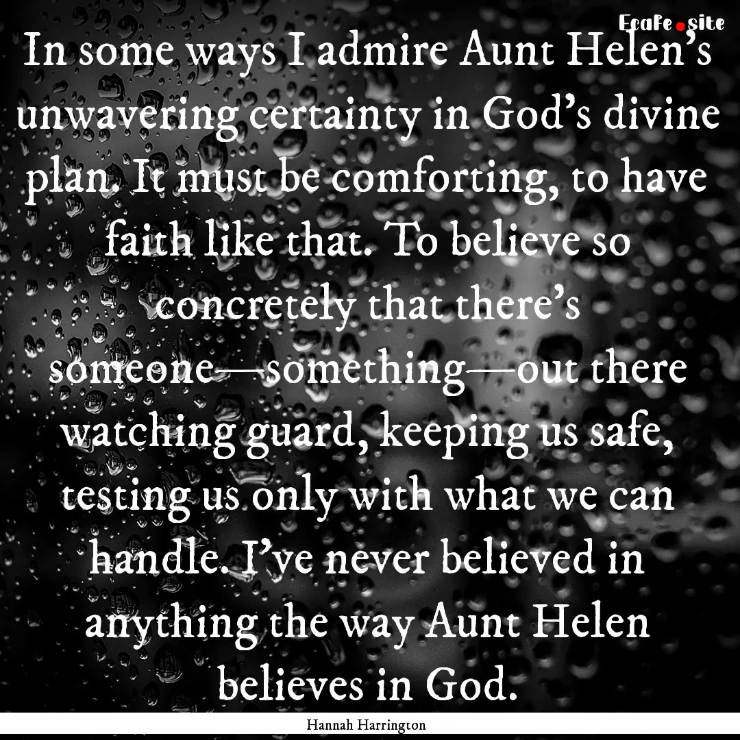 In some ways I admire Aunt Helen's unwavering.... : Quote by Hannah Harrington