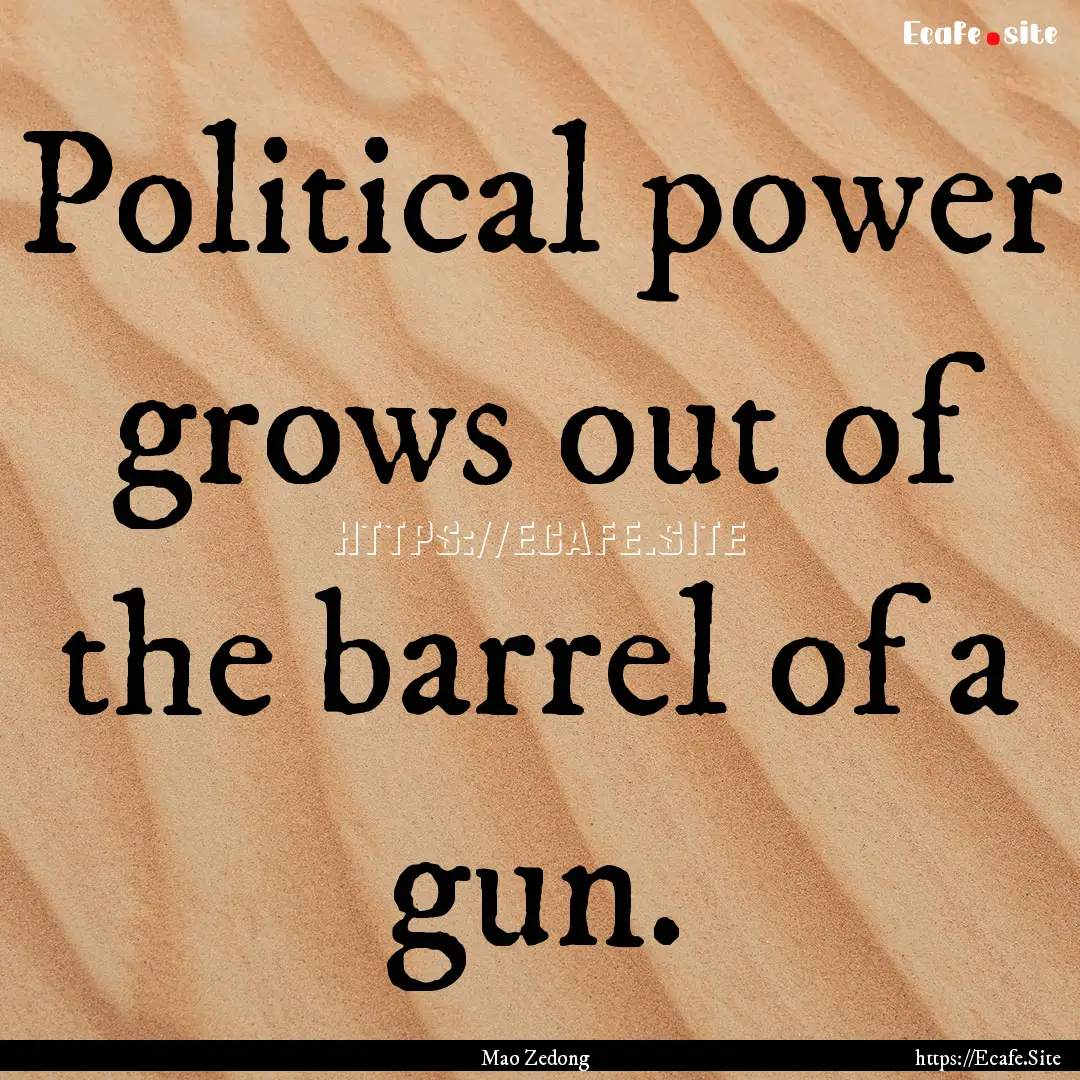 Political power grows out of the barrel of.... : Quote by Mao Zedong