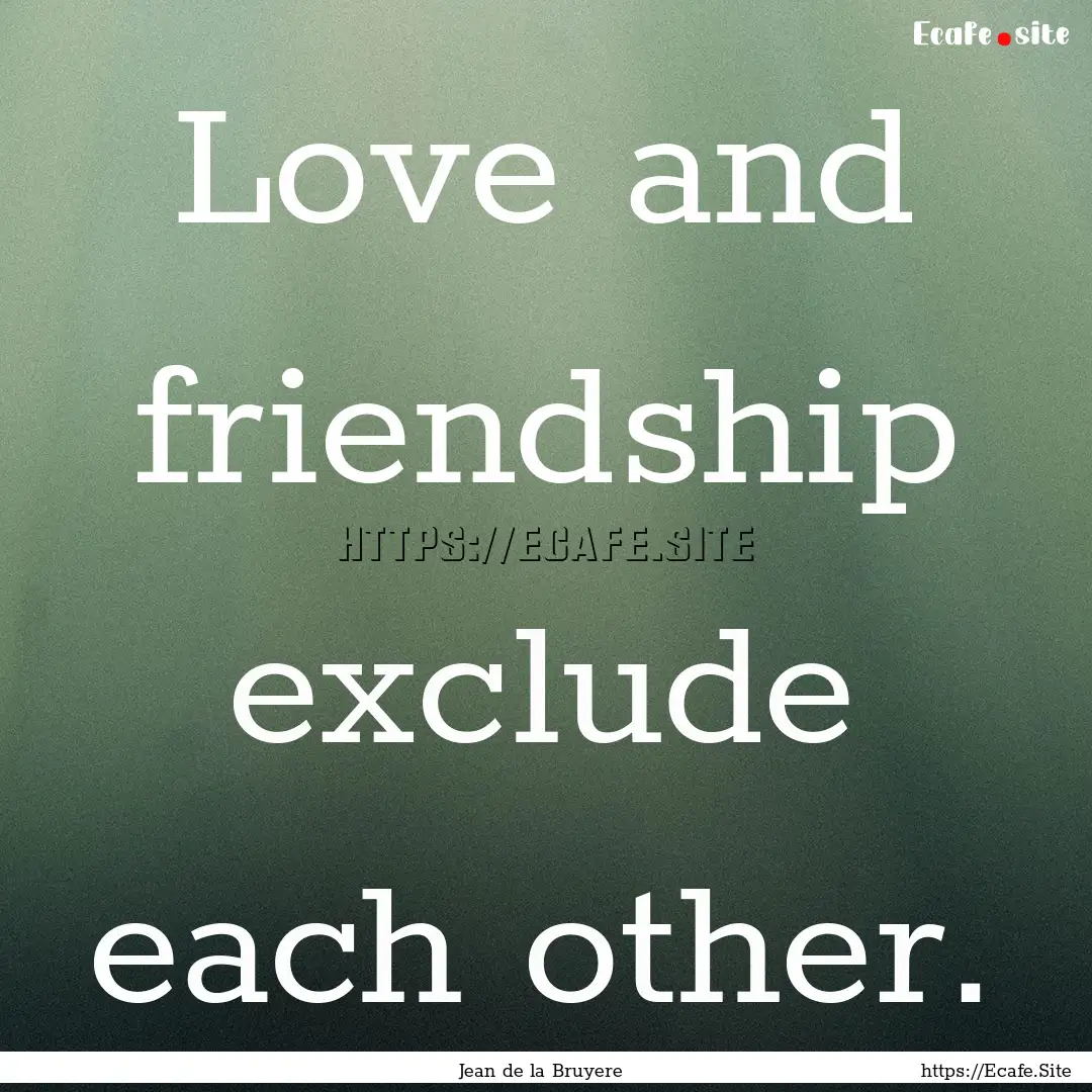 Love and friendship exclude each other. : Quote by Jean de la Bruyere