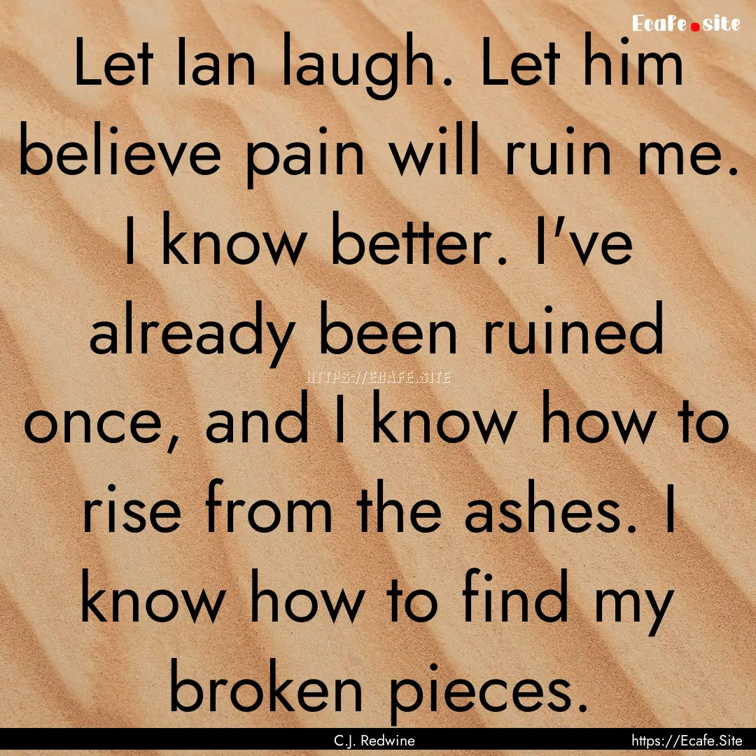 Let Ian laugh. Let him believe pain will.... : Quote by C.J. Redwine