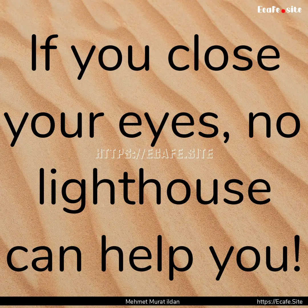 If you close your eyes, no lighthouse can.... : Quote by Mehmet Murat ildan