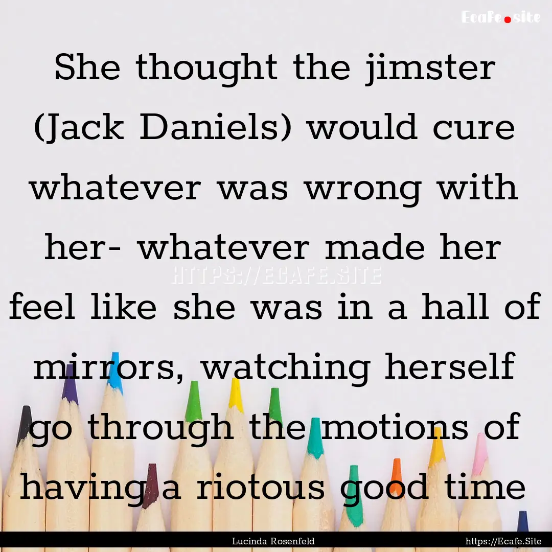 She thought the jimster (Jack Daniels) would.... : Quote by Lucinda Rosenfeld