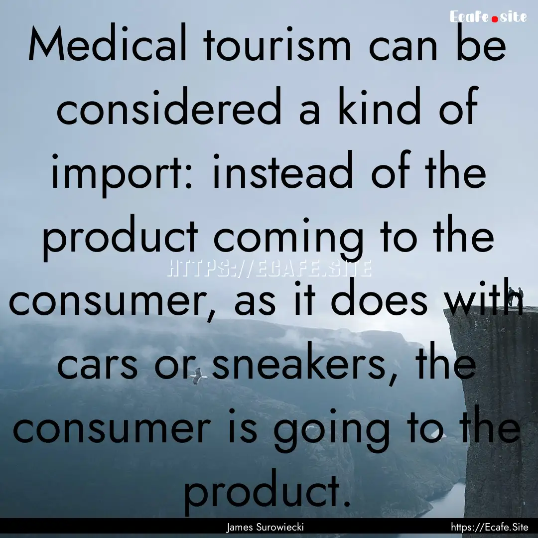 Medical tourism can be considered a kind.... : Quote by James Surowiecki