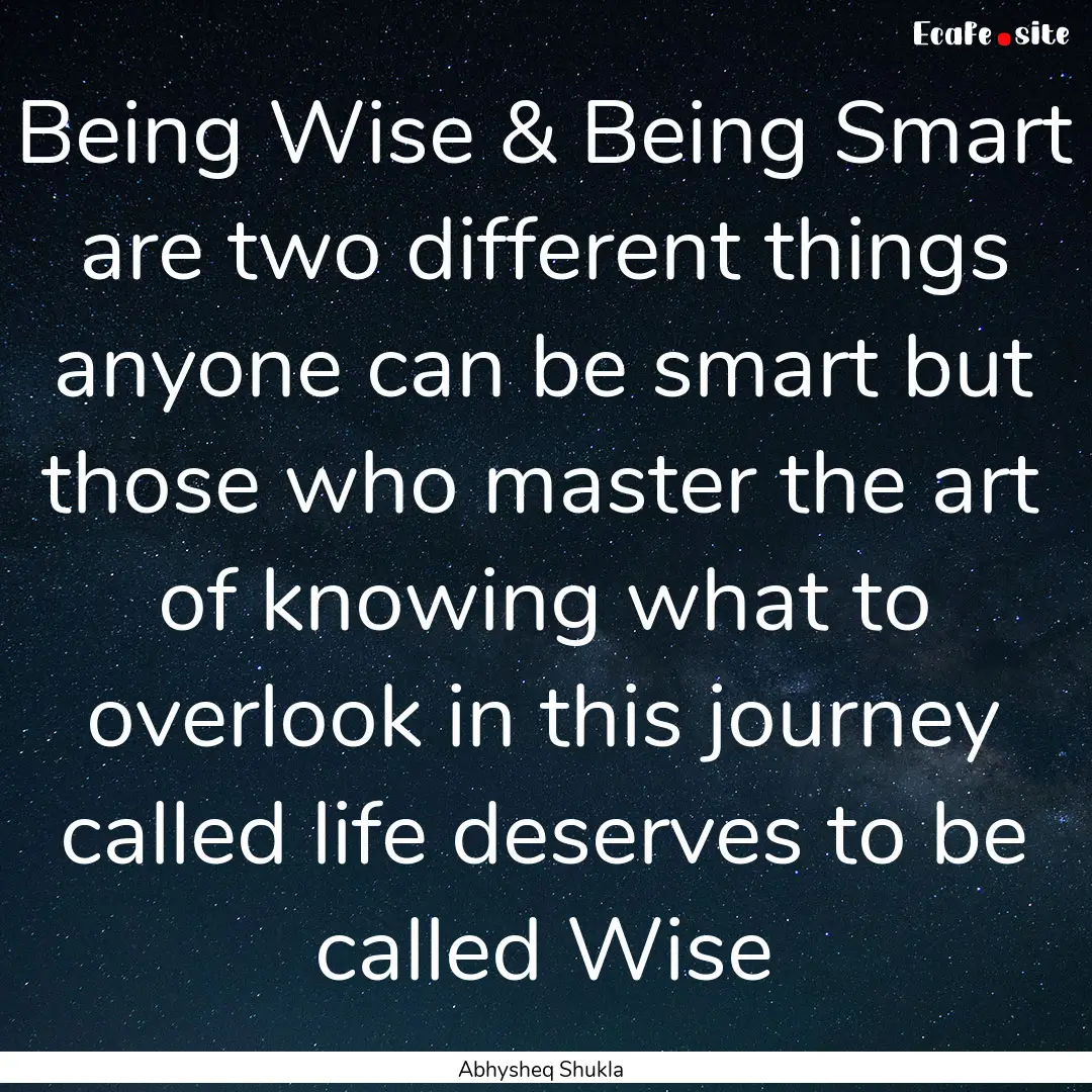 Being Wise & Being Smart are two different.... : Quote by Abhysheq Shukla