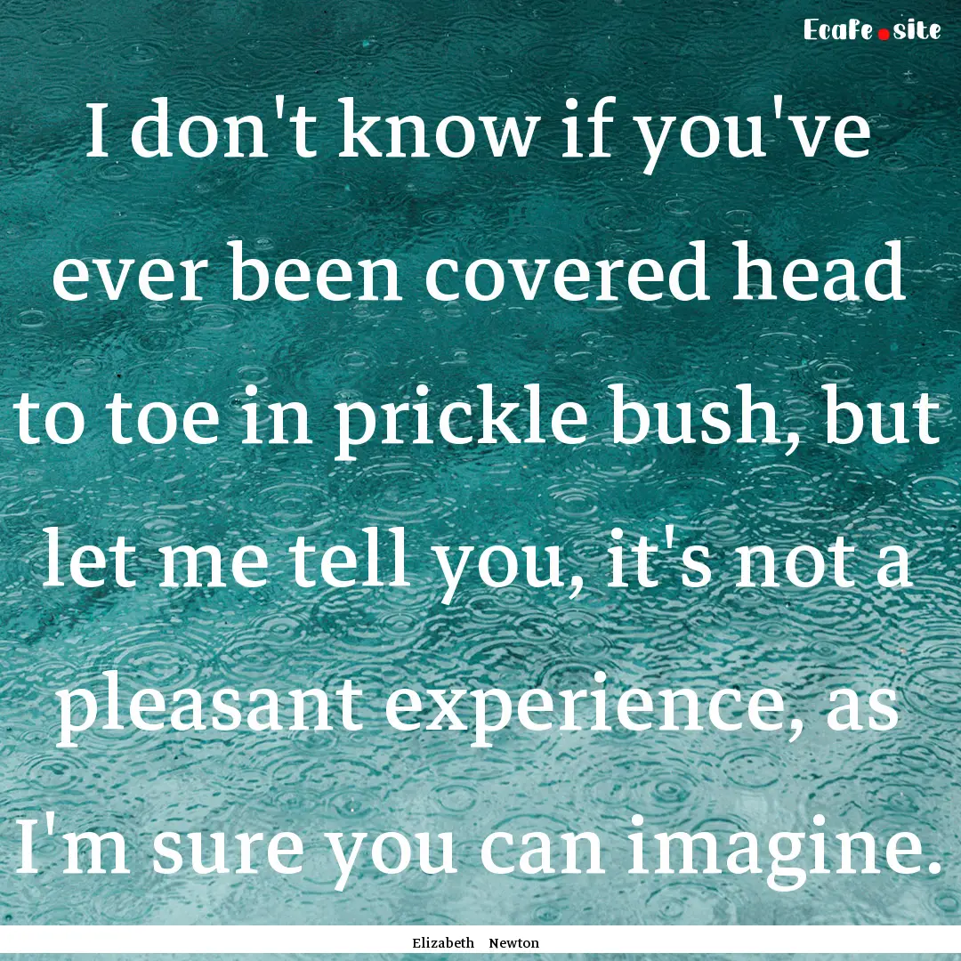 I don't know if you've ever been covered.... : Quote by Elizabeth Newton