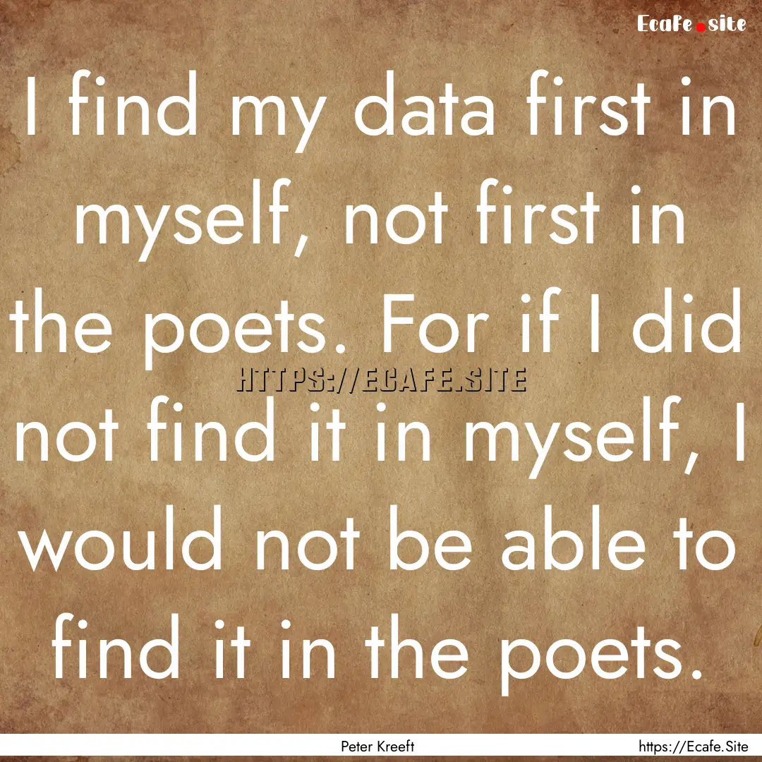 I find my data first in myself, not first.... : Quote by Peter Kreeft