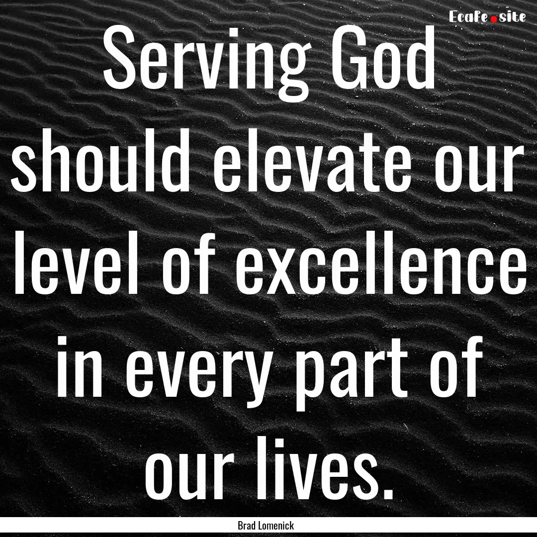 Serving God should elevate our level of excellence.... : Quote by Brad Lomenick