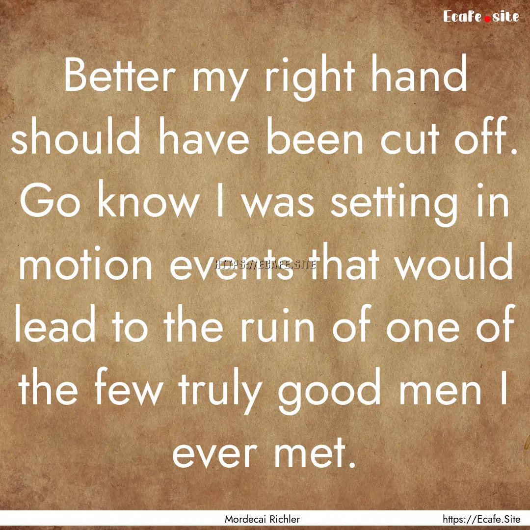 Better my right hand should have been cut.... : Quote by Mordecai Richler