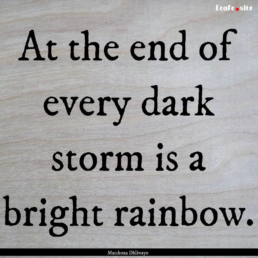 At the end of every dark storm is a bright.... : Quote by Matshona Dhliwayo