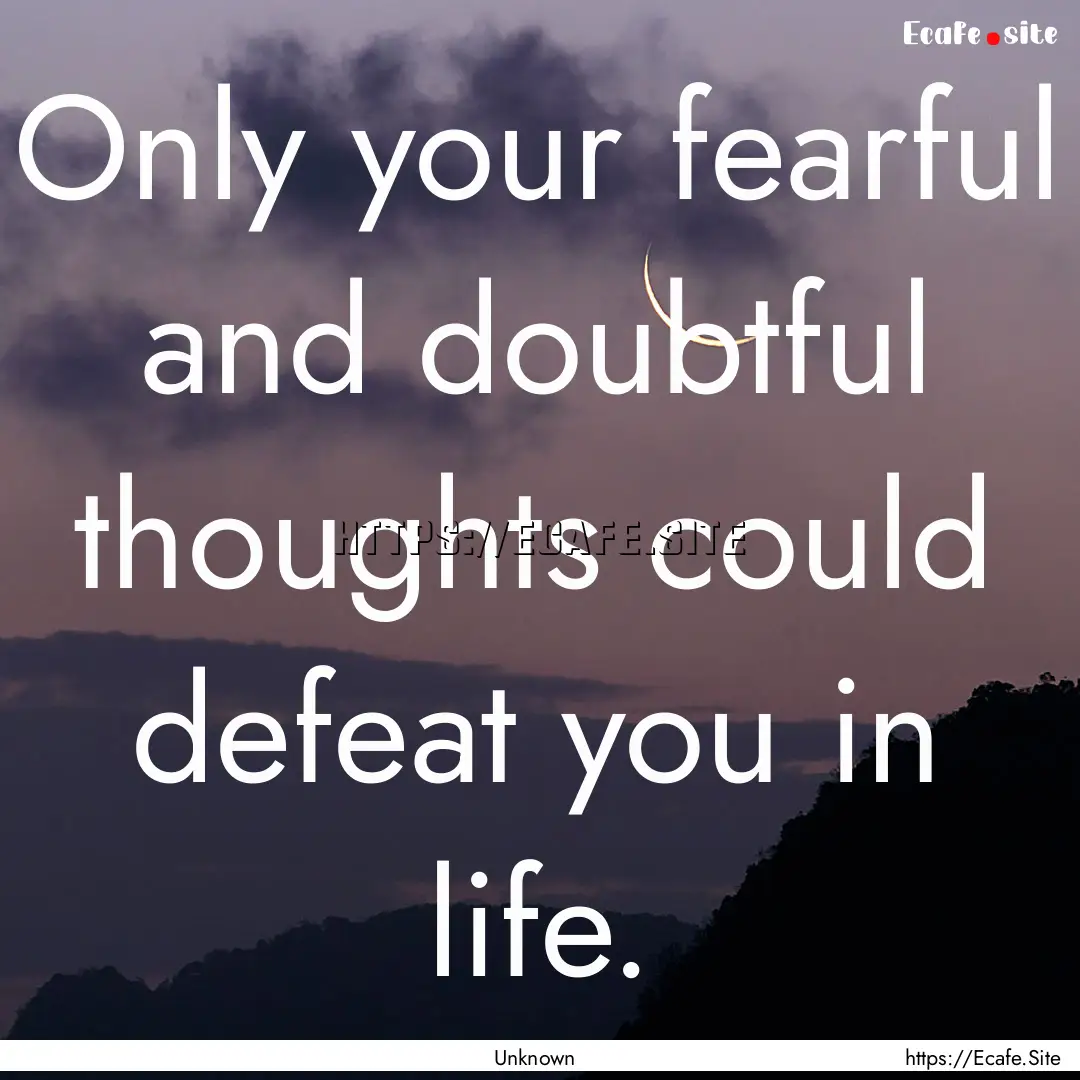 Only your fearful and doubtful thoughts could.... : Quote by Unknown