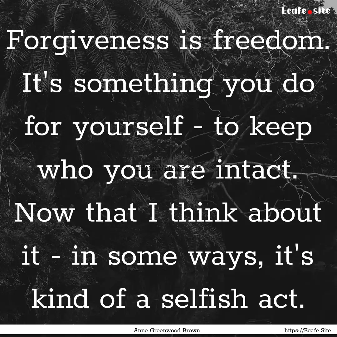 Forgiveness is freedom. It's something you.... : Quote by Anne Greenwood Brown