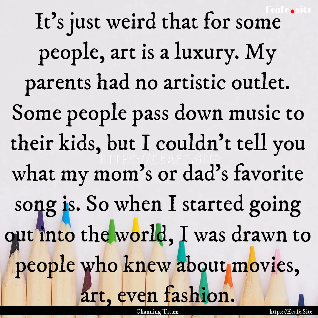 It's just weird that for some people, art.... : Quote by Channing Tatum