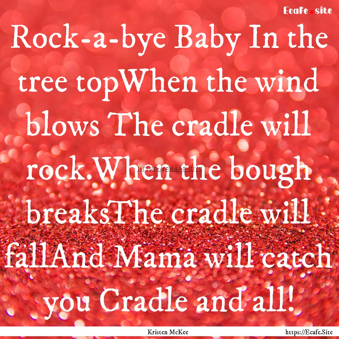 Rock-a-bye Baby In the tree topWhen the wind.... : Quote by Kristen McKee