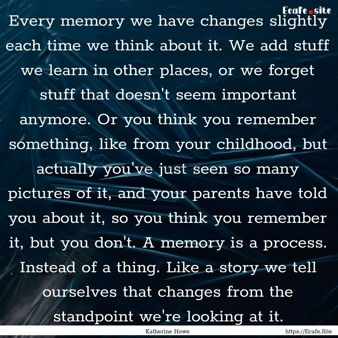 Every memory we have changes slightly each.... : Quote by Katherine Howe