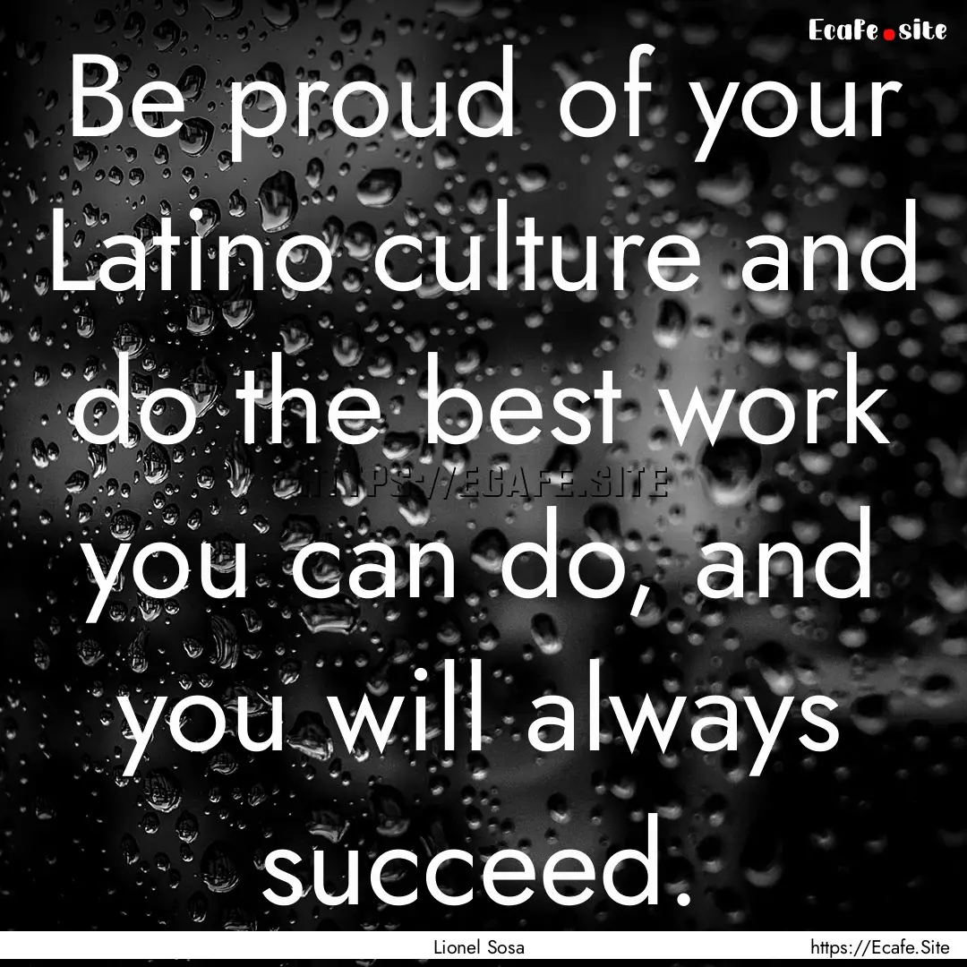 Be proud of your Latino culture and do the.... : Quote by Lionel Sosa