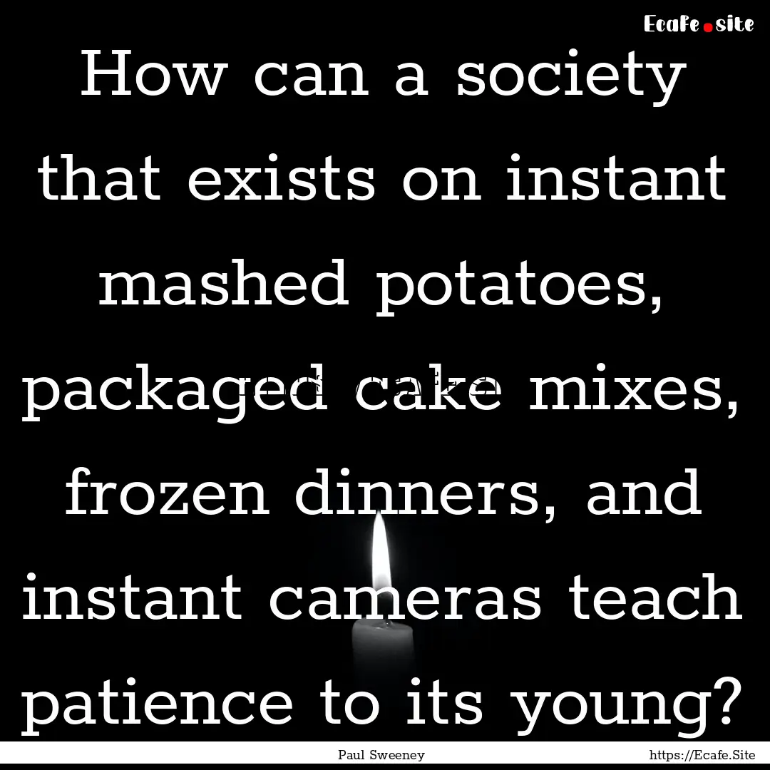 How can a society that exists on instant.... : Quote by Paul Sweeney