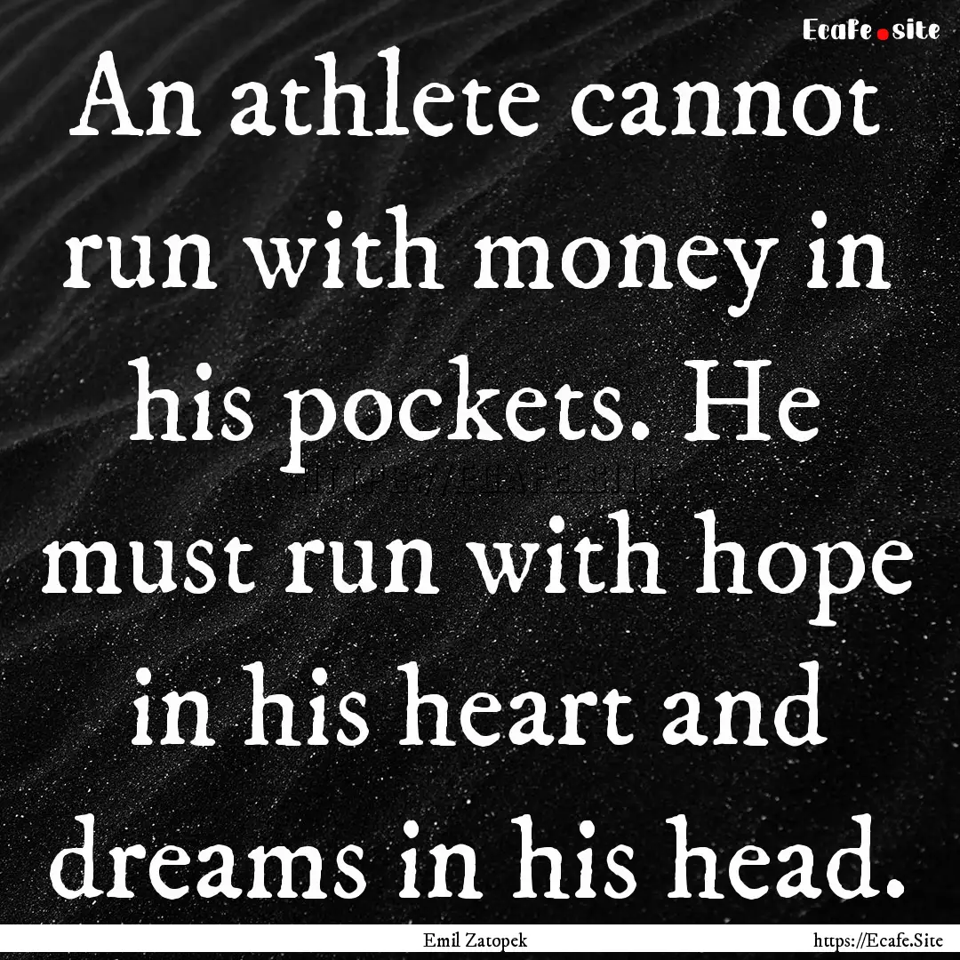 An athlete cannot run with money in his pockets..... : Quote by Emil Zatopek