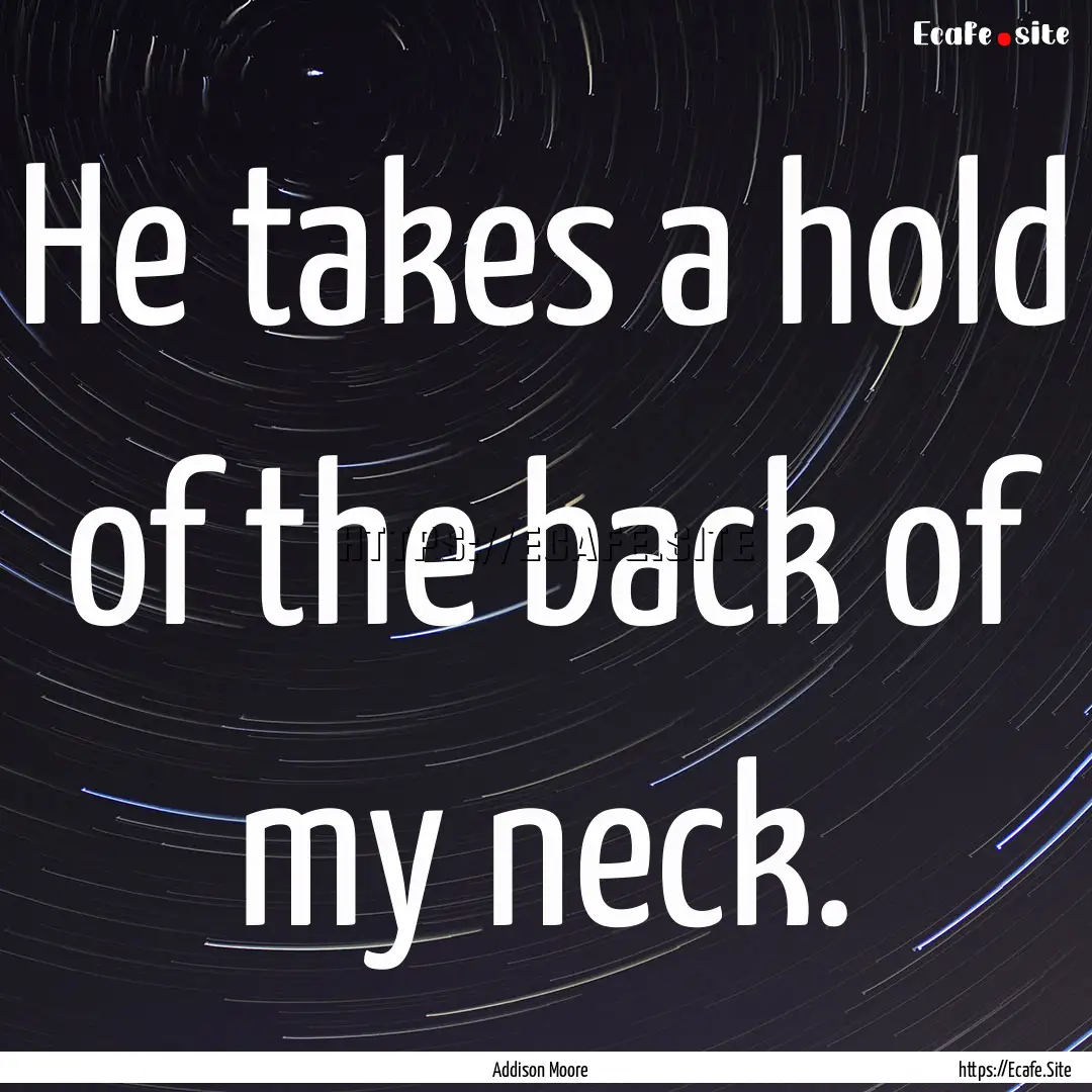 He takes a hold of the back of my neck. : Quote by Addison Moore