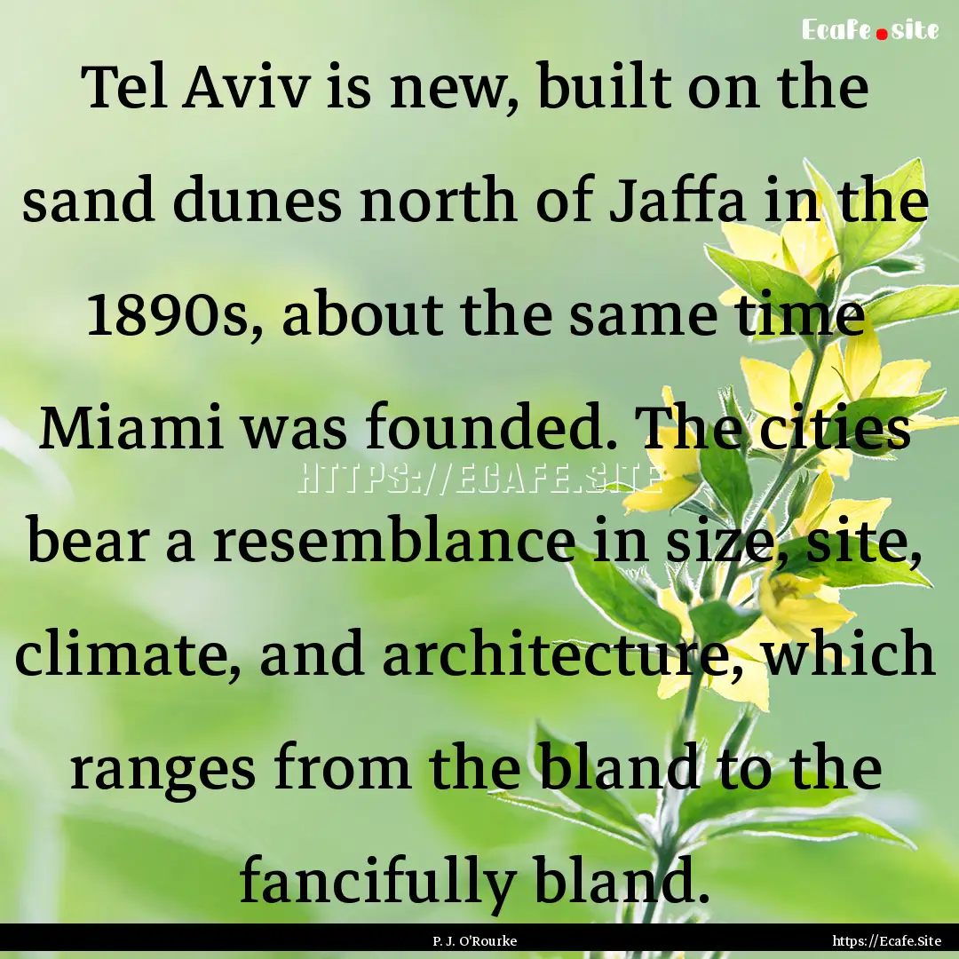 Tel Aviv is new, built on the sand dunes.... : Quote by P. J. O'Rourke