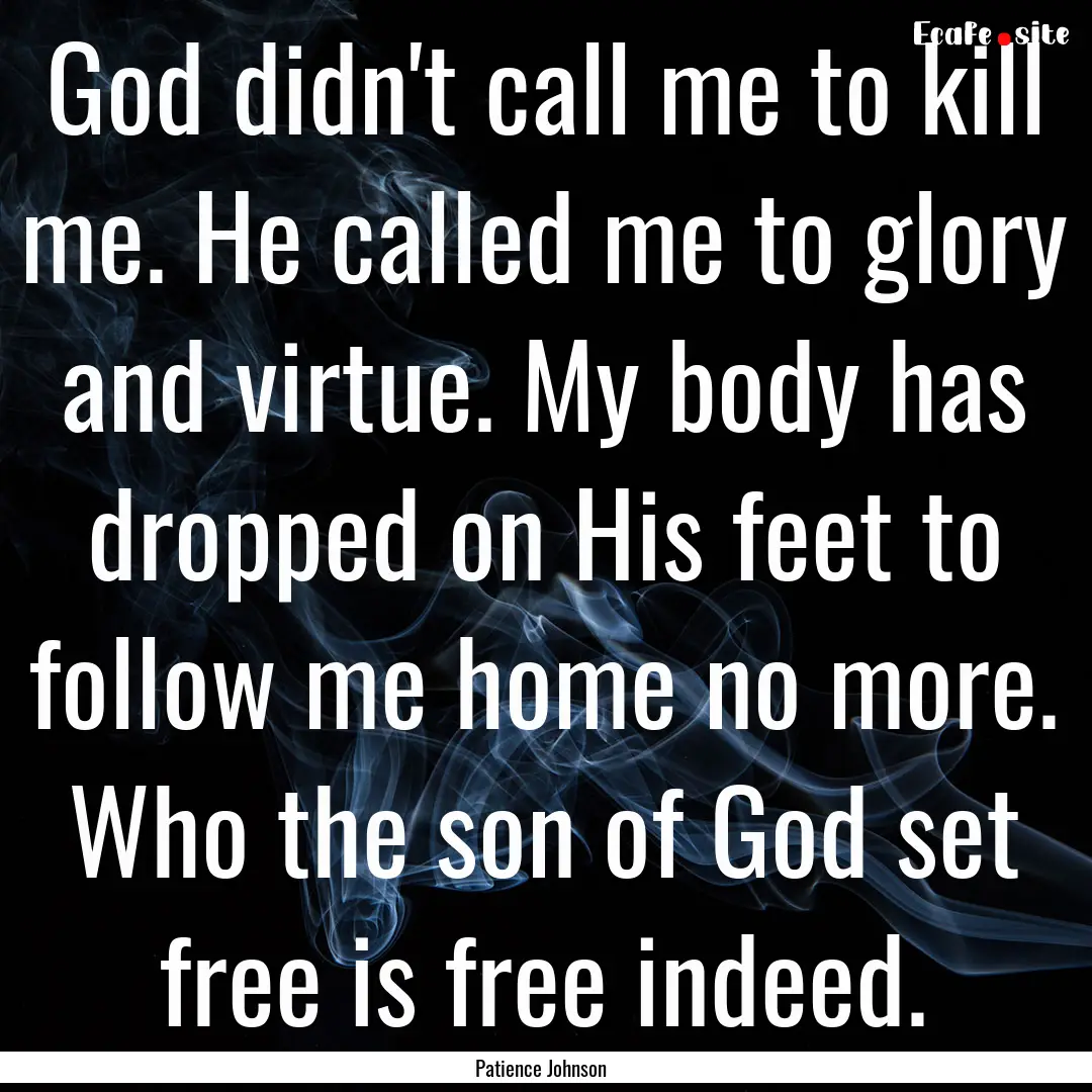 God didn't call me to kill me. He called.... : Quote by Patience Johnson