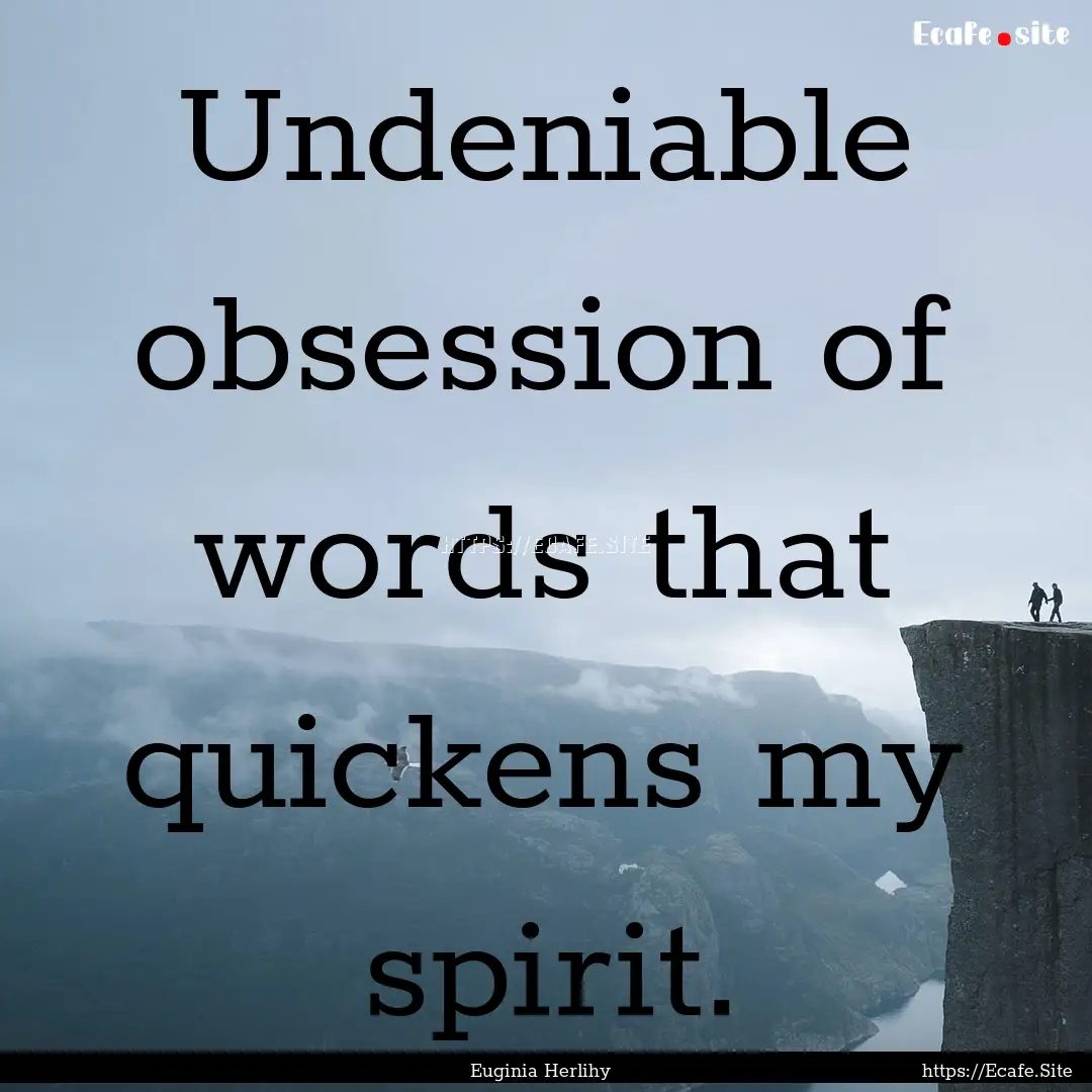 Undeniable obsession of words that quickens.... : Quote by Euginia Herlihy