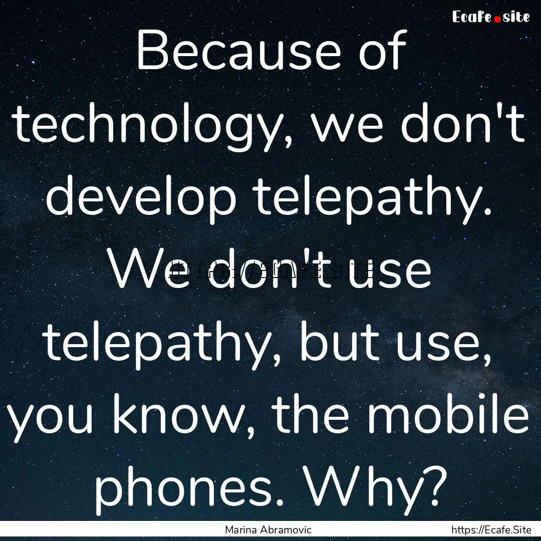 Because of technology, we don't develop telepathy..... : Quote by Marina Abramovic