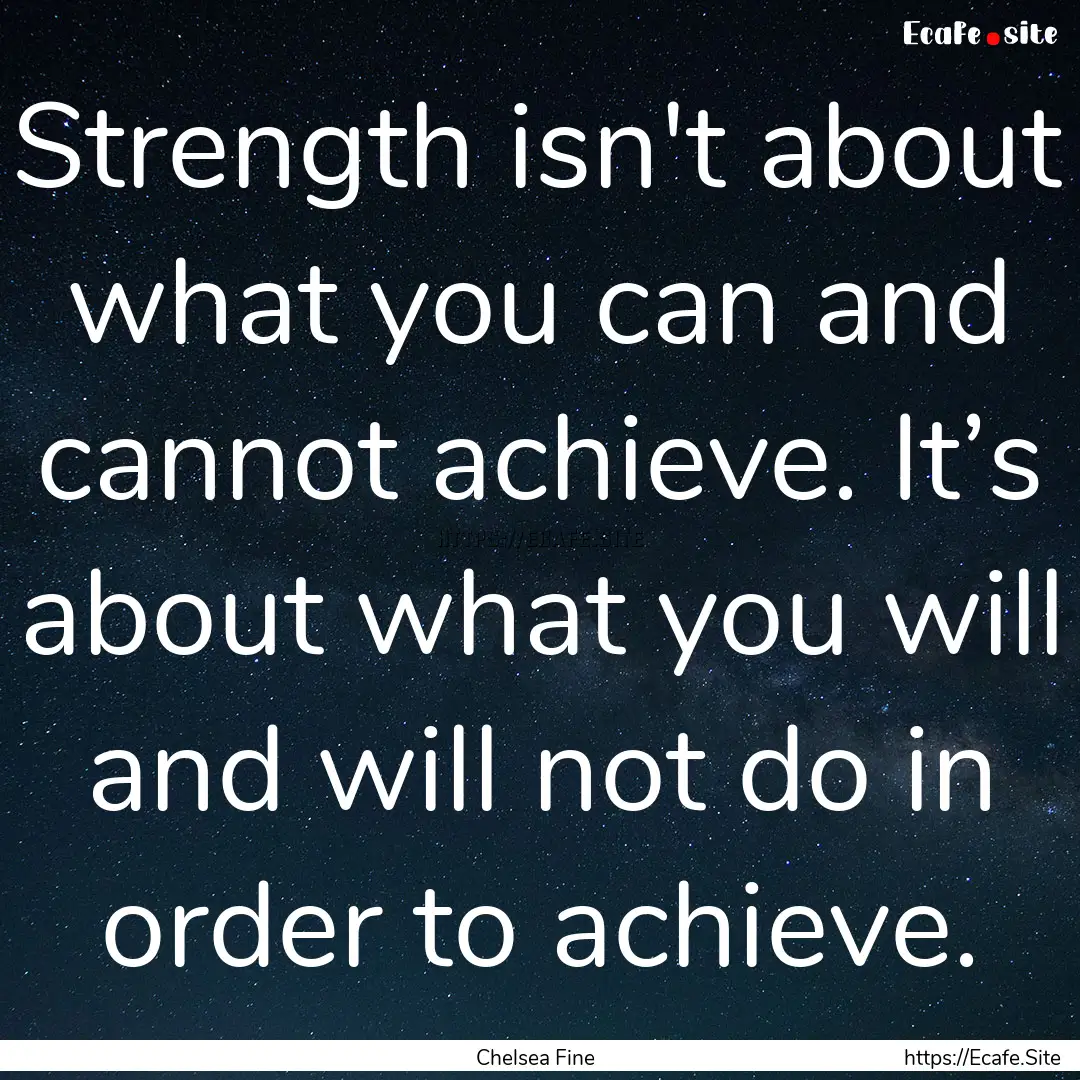 Strength isn't about what you can and cannot.... : Quote by Chelsea Fine