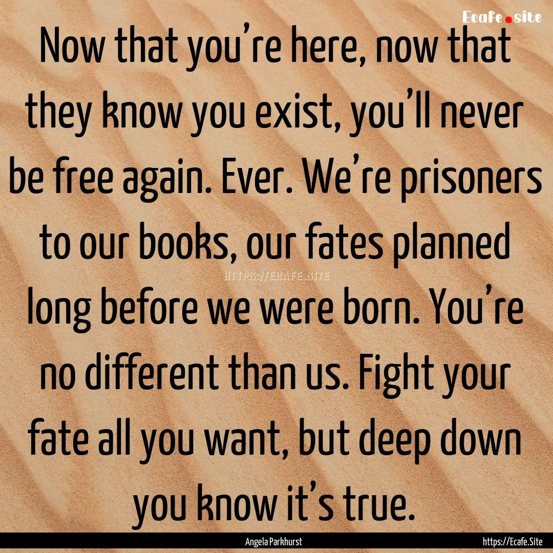 Now that you’re here, now that they know.... : Quote by Angela Parkhurst