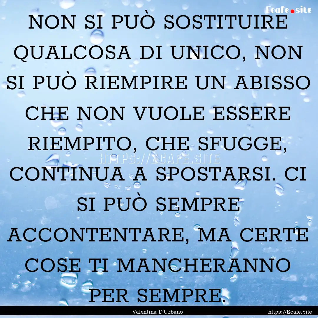 NON SI PUÒ SOSTITUIRE QUALCOSA DI UNICO,.... : Quote by Valentina D'Urbano