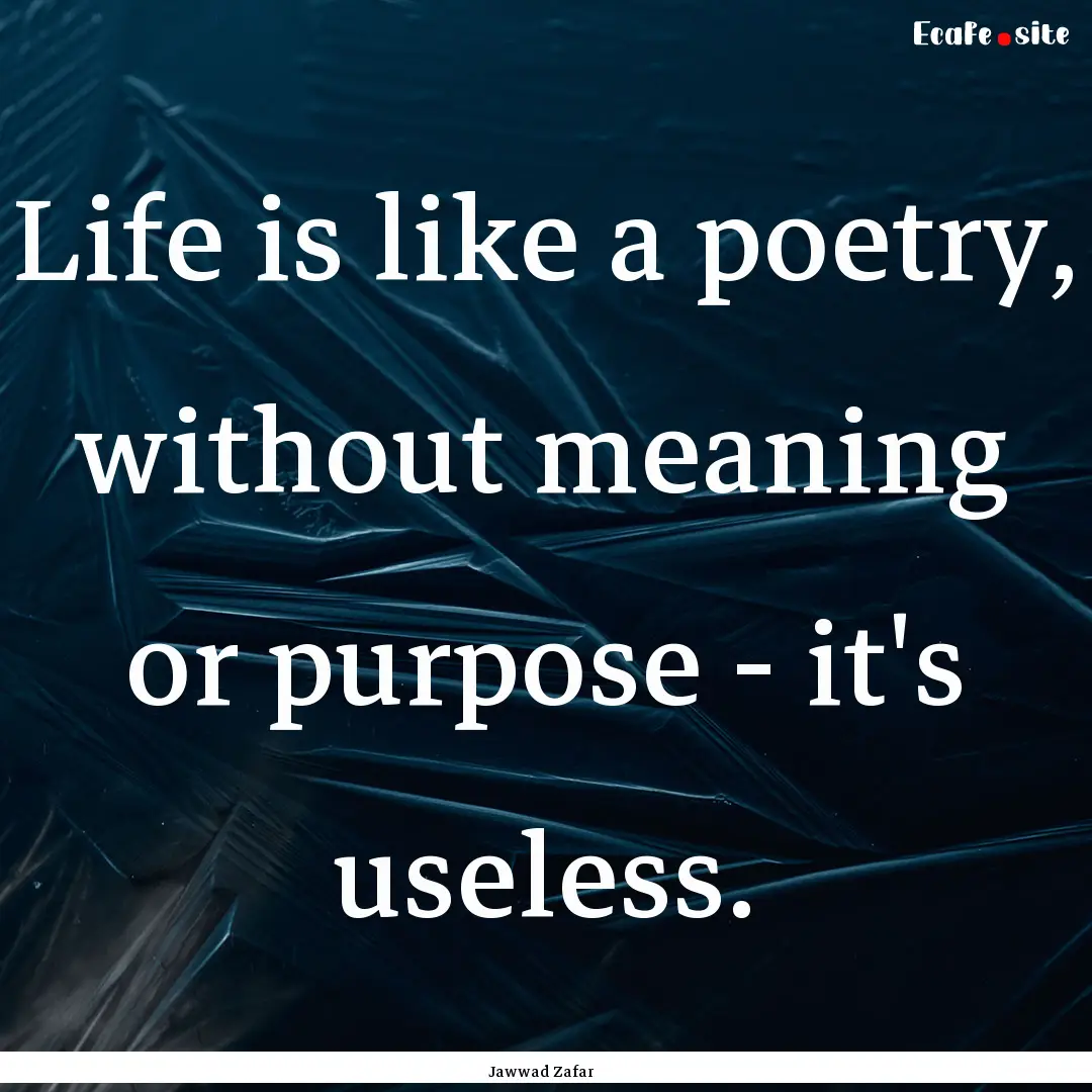 Life is like a poetry, without meaning or.... : Quote by Jawwad Zafar