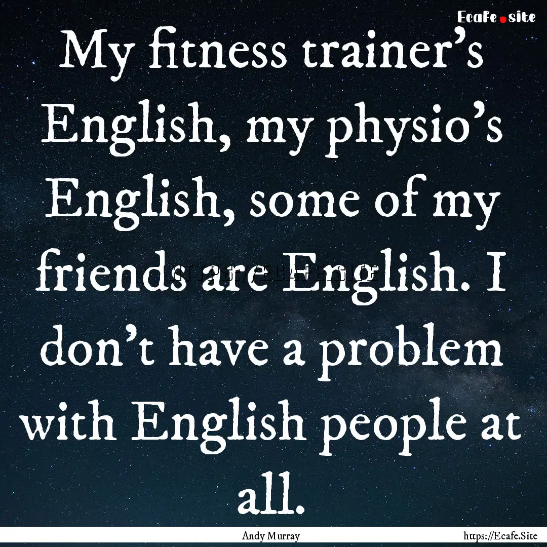 My fitness trainer's English, my physio's.... : Quote by Andy Murray