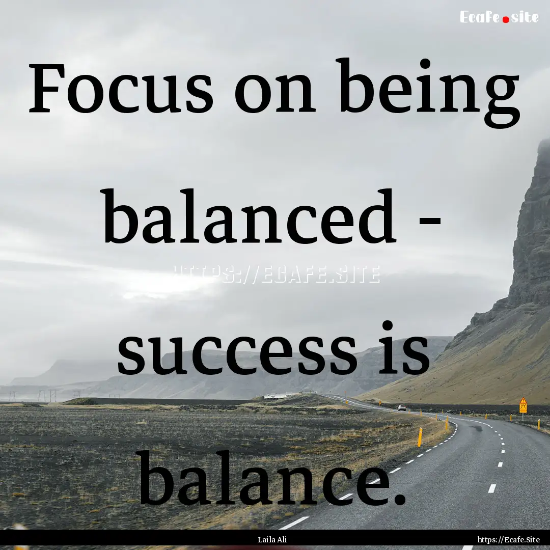 Focus on being balanced - success is balance..... : Quote by Laila Ali