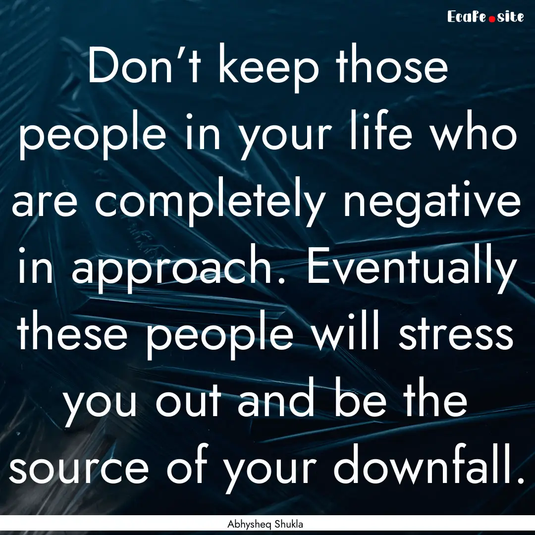 Don’t keep those people in your life who.... : Quote by Abhysheq Shukla