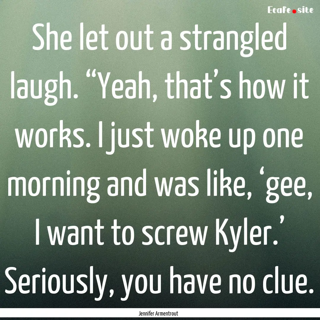 She let out a strangled laugh. “Yeah, that’s.... : Quote by Jennifer Armentrout