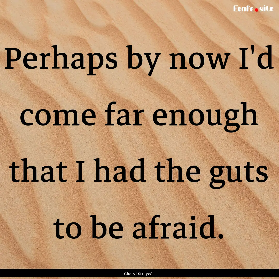 Perhaps by now I'd come far enough that I.... : Quote by Cheryl Strayed