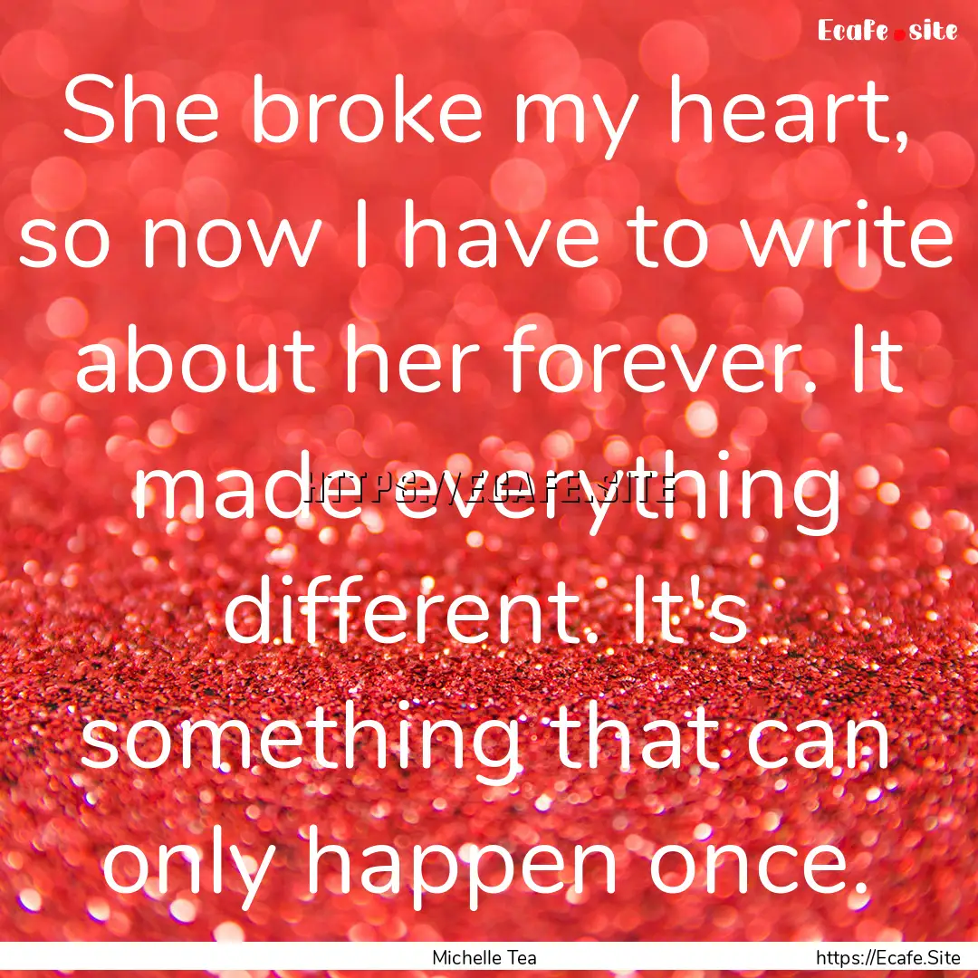 She broke my heart, so now I have to write.... : Quote by Michelle Tea