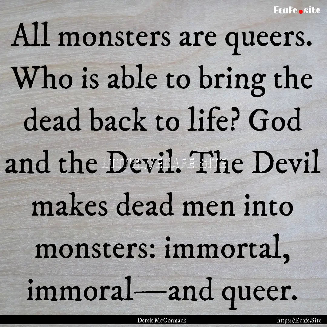 All monsters are queers. Who is able to bring.... : Quote by Derek McCormack