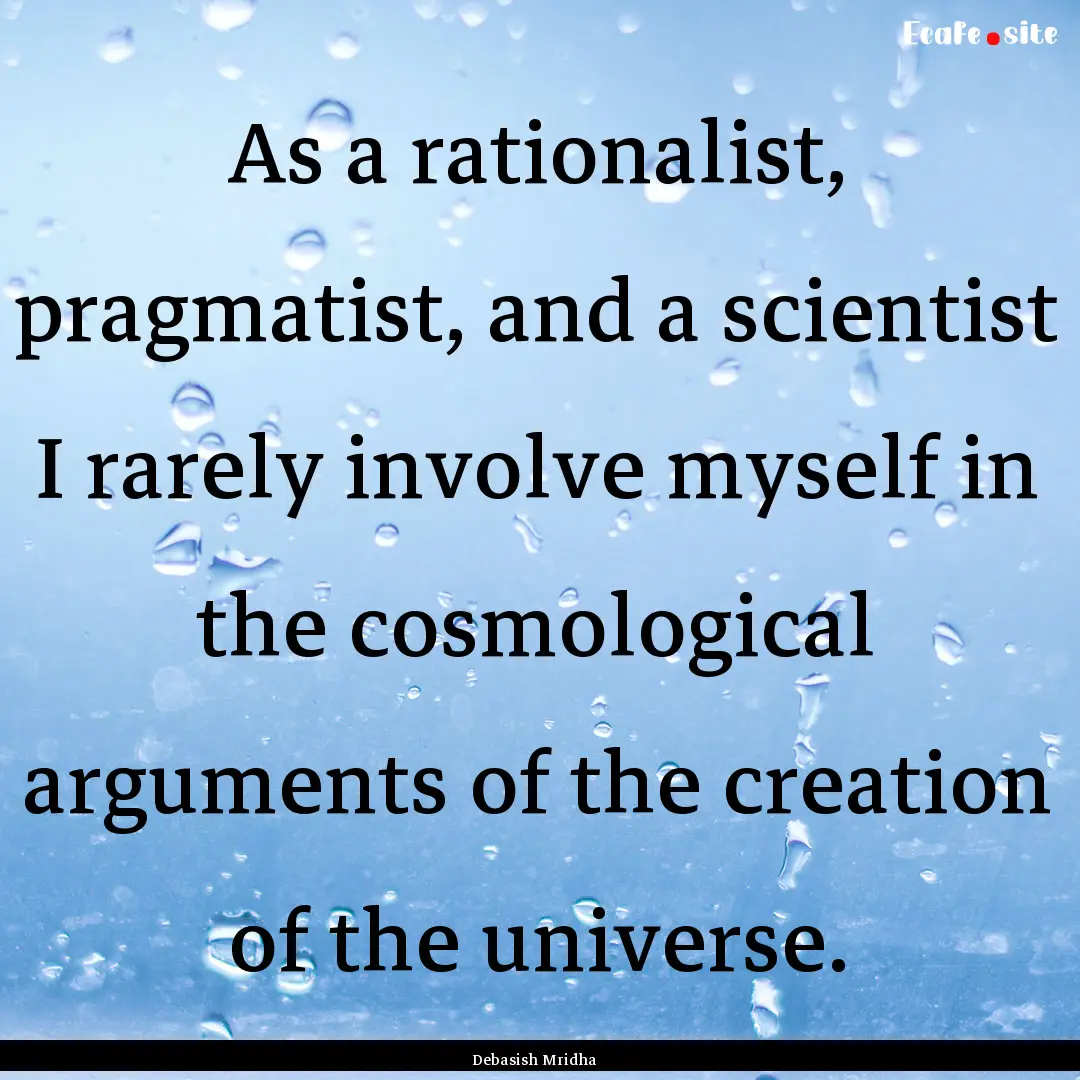 As a rationalist, pragmatist, and a scientist.... : Quote by Debasish Mridha