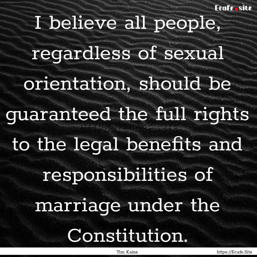 I believe all people, regardless of sexual.... : Quote by Tim Kaine