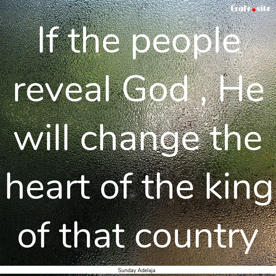 If the people reveal God , He will change.... : Quote by Sunday Adelaja